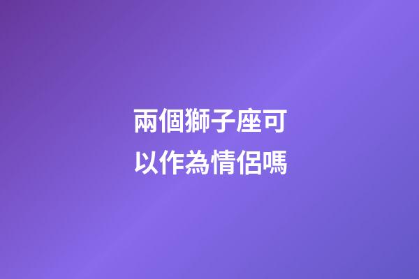 兩個獅子座可以作為情侶嗎-第1張-星座運勢-玄機派