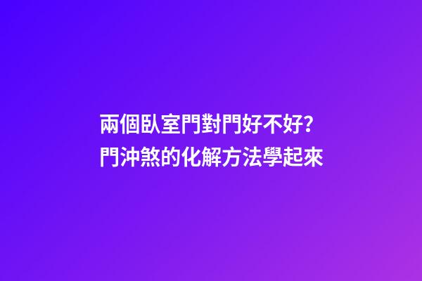 兩個臥室門對門好不好？門沖煞的化解方法學起來