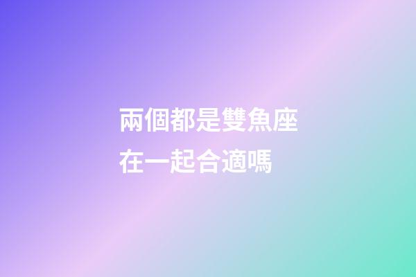 兩個都是雙魚座在一起合適嗎-第1張-星座運勢-玄機派
