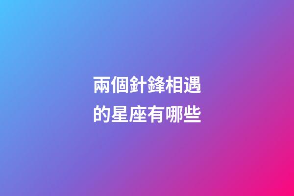 兩個針鋒相遇的星座有哪些-第1張-星座運勢-玄機派