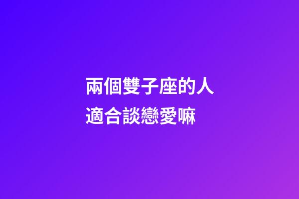 兩個雙子座的人適合談戀愛嘛-第1張-星座運勢-玄機派