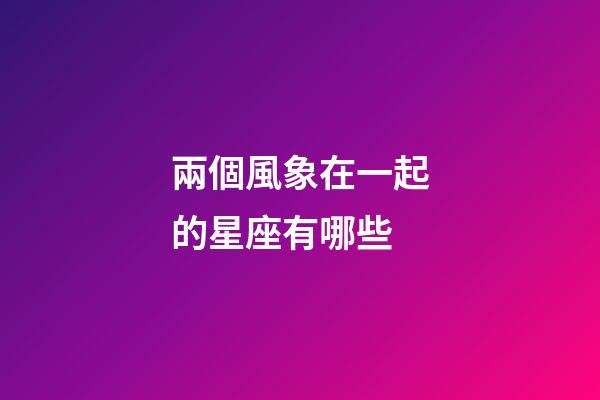兩個風象在一起的星座有哪些-第1張-星座運勢-玄機派