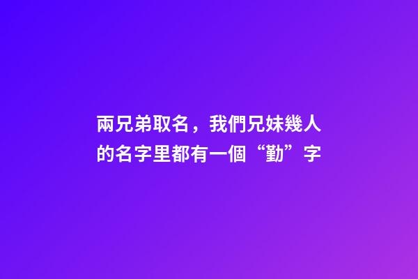 兩兄弟取名，我們兄妹幾人的名字里都有一個“勤”字-第1張-觀點-玄機派