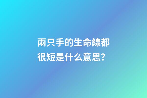 兩只手的生命線都很短是什么意思？(這種手相的人，是大吉之手，有大財(cái)富)-第1張-觀點(diǎn)-玄機(jī)派