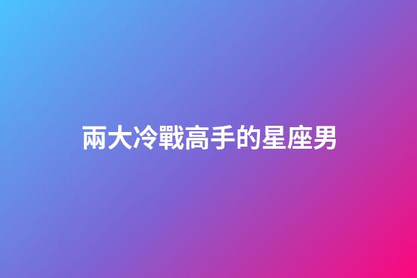 兩大冷戰高手的星座男-第1張-星座運勢-玄機派