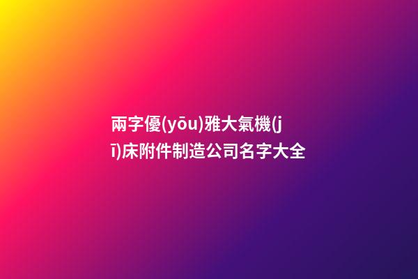兩字優(yōu)雅大氣機(jī)床附件制造公司名字大全-第1張-公司起名-玄機(jī)派