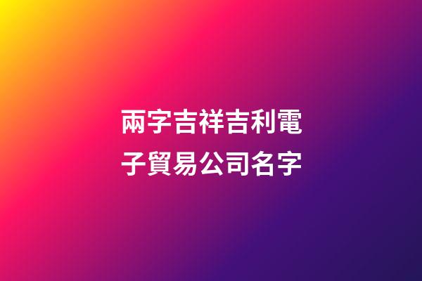 兩字吉祥吉利電子貿易公司名字-第1張-公司起名-玄機派