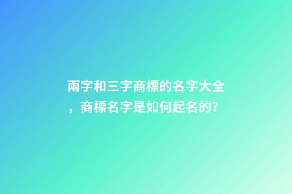 兩字和三字商標的名字大全，商標名字是如何起名的？-第1張-商標起名-玄機派