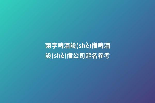 兩字啤酒設(shè)備啤酒設(shè)備公司起名參考-第1張-公司起名-玄機(jī)派