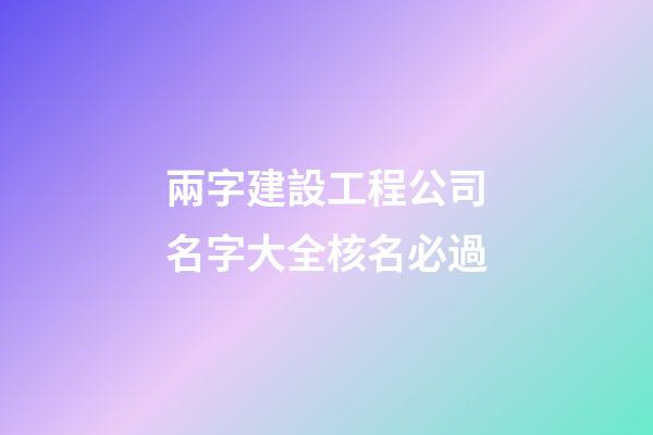 兩字建設工程公司名字大全核名必過-第1張-公司起名-玄機派
