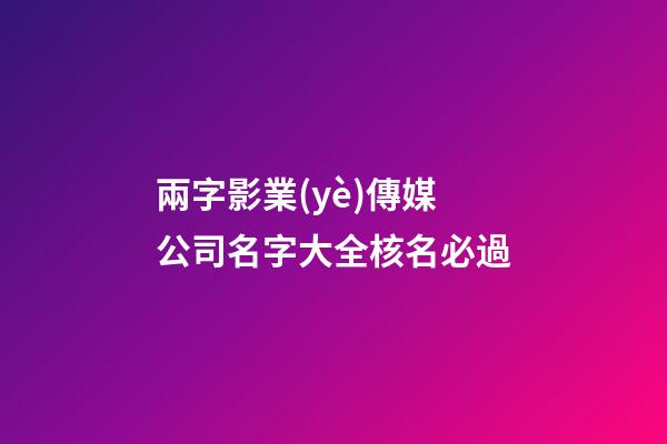 兩字影業(yè)傳媒公司名字大全核名必過