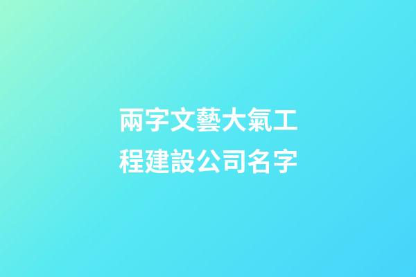 兩字文藝大氣工程建設公司名字-第1張-公司起名-玄機派