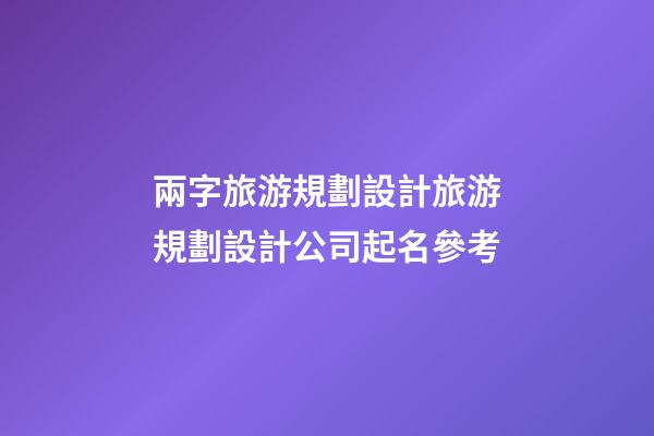 兩字旅游規劃設計旅游規劃設計公司起名參考-第1張-公司起名-玄機派