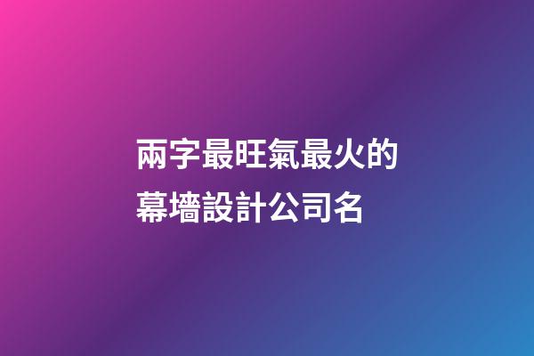 兩字最旺氣最火的幕墻設計公司名