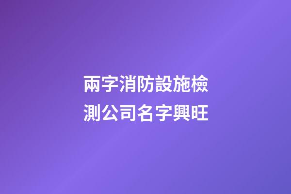 兩字消防設施檢測公司名字興旺-第1張-公司起名-玄機派