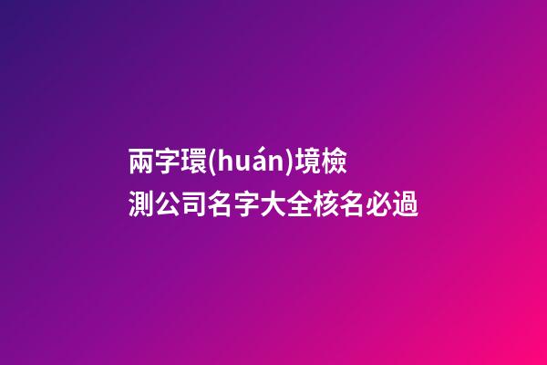 兩字環(huán)境檢測公司名字大全核名必過-第1張-公司起名-玄機(jī)派