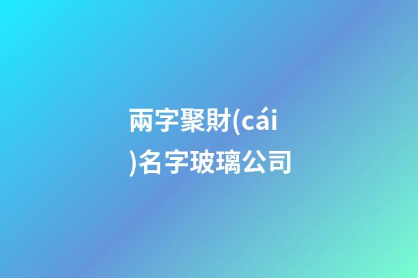 兩字聚財(cái)名字玻璃公司-第1張-公司起名-玄機(jī)派