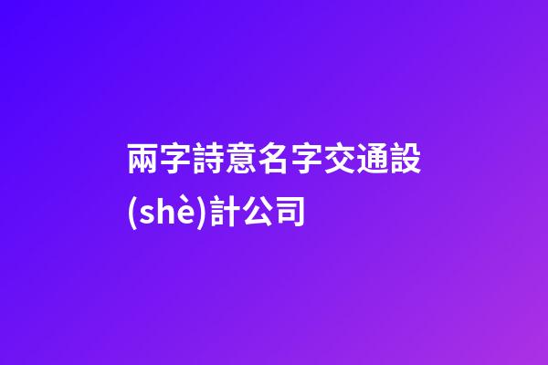 兩字詩意名字交通設(shè)計公司-第1張-公司起名-玄機派