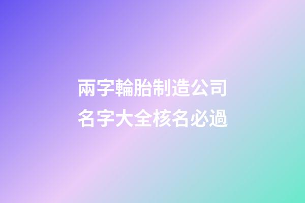 兩字輪胎制造公司名字大全核名必過-第1張-公司起名-玄機(jī)派