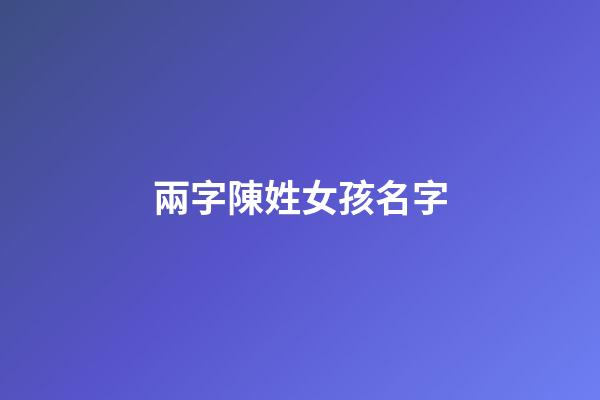 兩字陳姓女孩名字(兩字姓陳的女孩名字)-第1張-女孩起名-玄機派