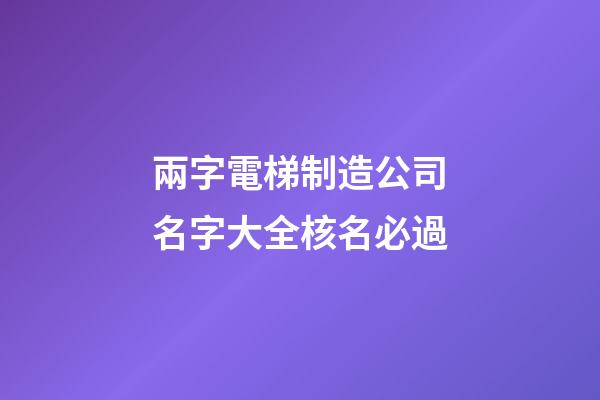 兩字電梯制造公司名字大全核名必過-第1張-公司起名-玄機(jī)派