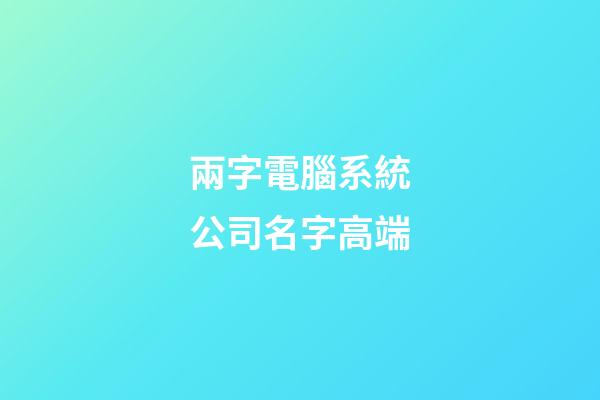 兩字電腦系統公司名字高端-第1張-公司起名-玄機派