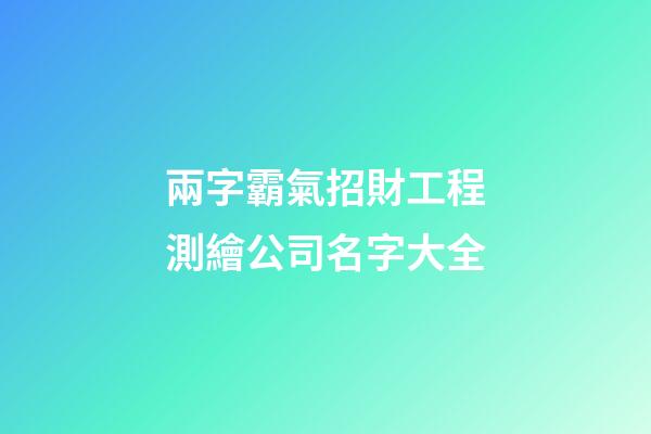 兩字霸氣招財工程測繪公司名字大全-第1張-公司起名-玄機派