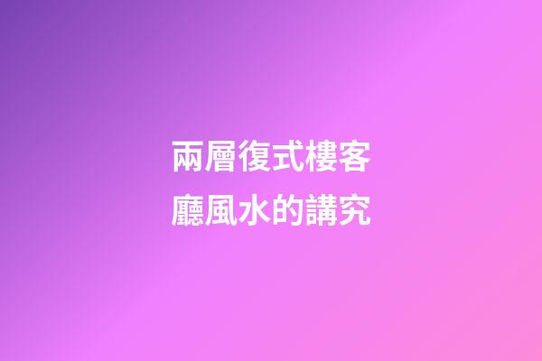 兩層復式樓客廳風水的講究
