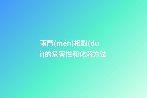 兩門(mén)相對(duì)的危害性和化解方法