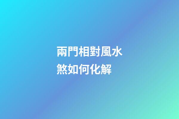 兩門相對風水煞如何化解