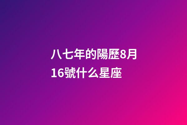 八七年的陽歷8月16號什么星座-第1張-星座運(yùn)勢-玄機(jī)派