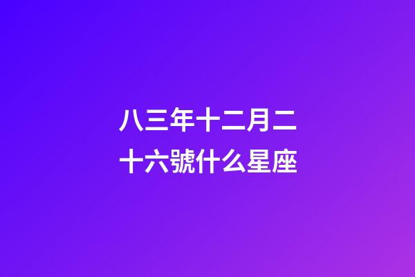 八三年十二月二十六號什么星座-第1張-星座運勢-玄機派