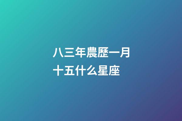 八三年農歷一月十五什么星座-第1張-星座運勢-玄機派