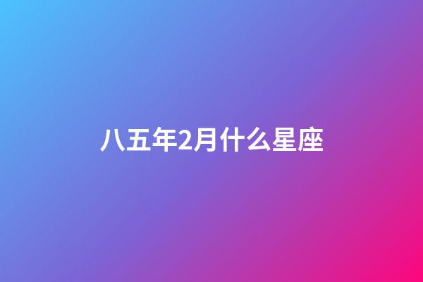 八五年2月什么星座-第1張-星座運勢-玄機派
