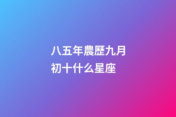八五年農歷九月初十什么星座-第1張-星座運勢-玄機派