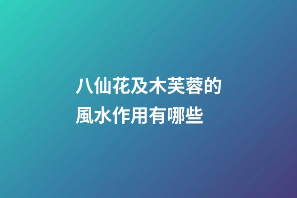 八仙花及木芙蓉的風水作用有哪些?