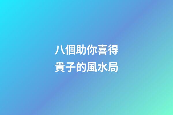 八個助你喜得貴子的風水局