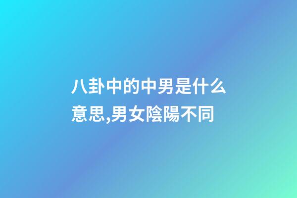 八卦中的中男是什么意思,男女陰陽不同-第1張-觀點-玄機派