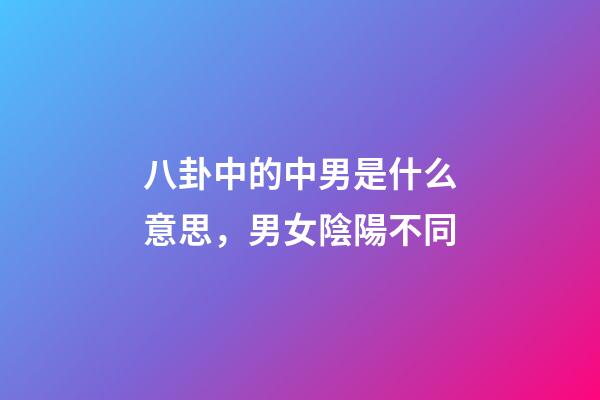 八卦中的中男是什么意思，男女陰陽不同-第1張-觀點-玄機派