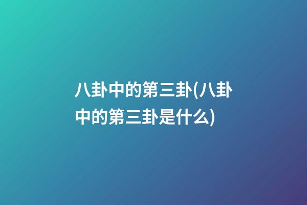 八卦中的第三卦(八卦中的第三卦是什么)