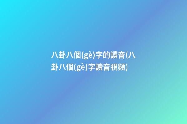 八卦八個(gè)字的讀音(八卦八個(gè)字讀音視頻)