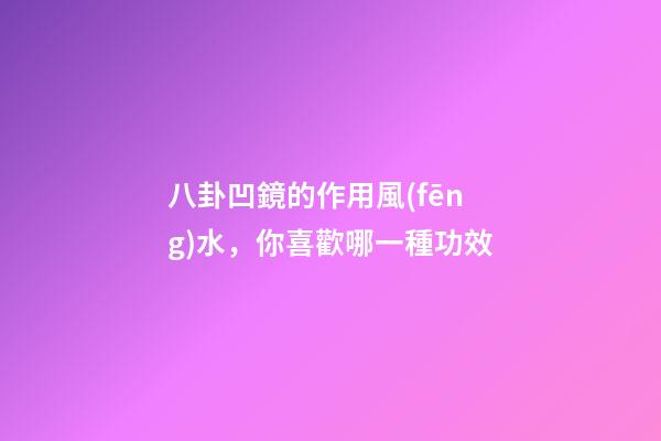 八卦凹鏡的作用風(fēng)水，你喜歡哪一種功效
