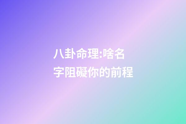 八卦命理:啥名字阻礙你的前程