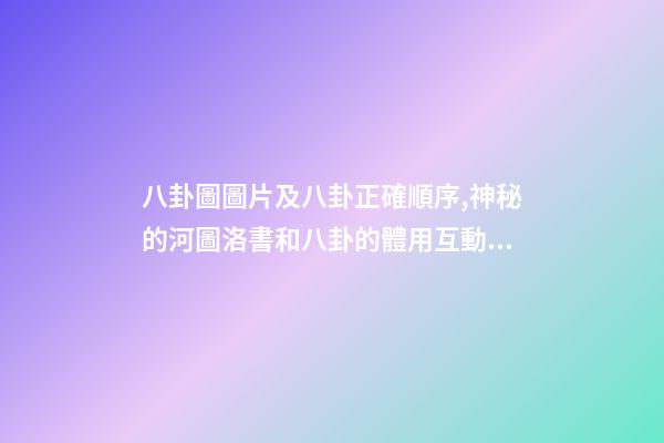 八卦圖圖片及八卦正確順序,神秘的河圖洛書和八卦的體用互動關系(易經系列)上篇-第1張-觀點-玄機派
