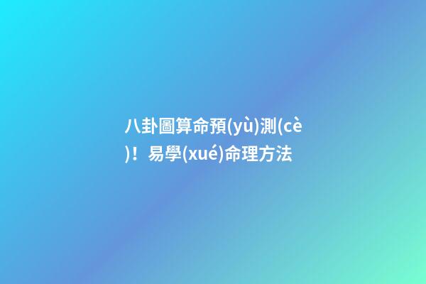 八卦圖算命預(yù)測(cè)！易學(xué)命理方法