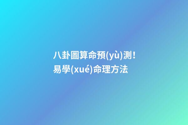 八卦圖算命預(yù)測！易學(xué)命理方法