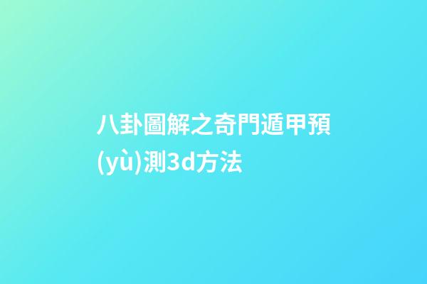 八卦圖解之奇門遁甲預(yù)測3d方法