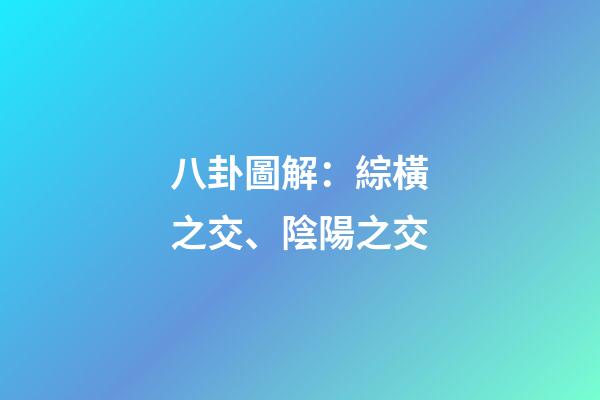 八卦圖解：綜橫之交、陰陽之交