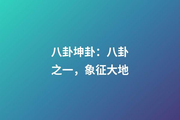八卦坤卦：八卦之一，象征大地