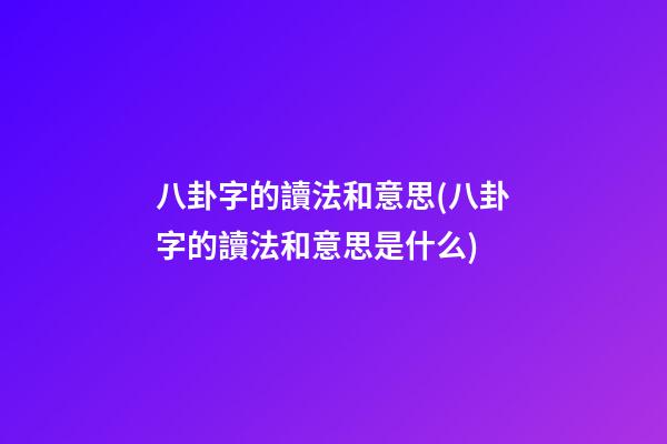 八卦字的讀法和意思(八卦字的讀法和意思是什么)